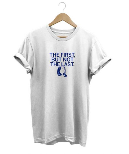 The First But Not The Last t-shirt