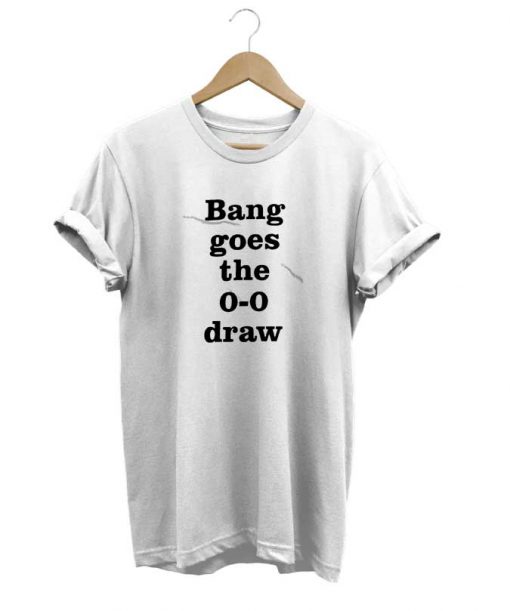 Bang Goes the 0-0 Draw t-shirt