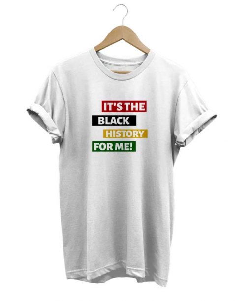 Its The Black History For Me t-shirt