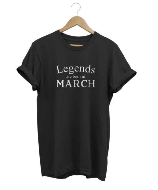 Legends Are Born In March t-shirt