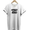 Loyalty Makes You Family t-shirt