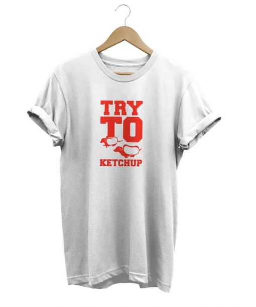 Try To Ketchup t-shirt