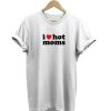 I Love Hot Moms t-shirt