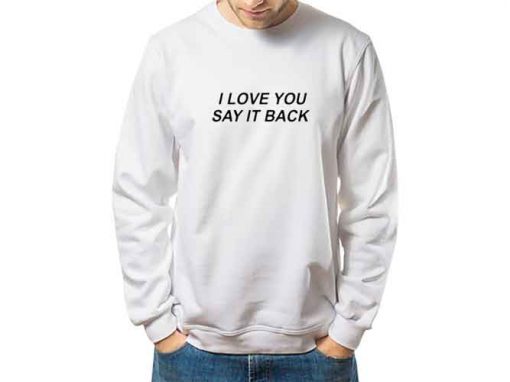 I Love You Say It Back sweatshirt