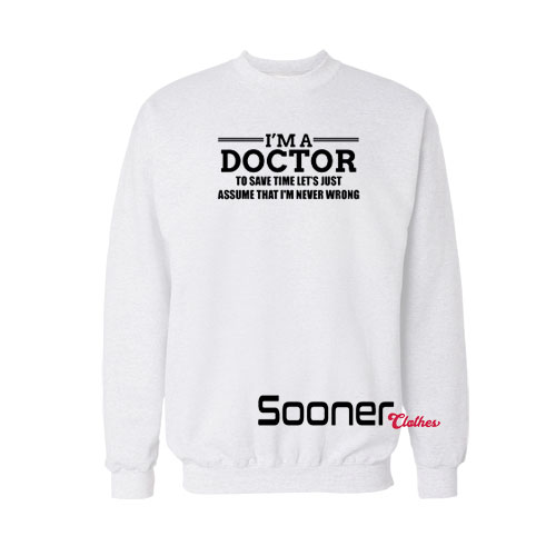 I'm A Doctor Never Wrong sweatshirt