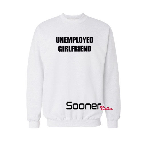 Unemployed Girlfriend sweatshirt