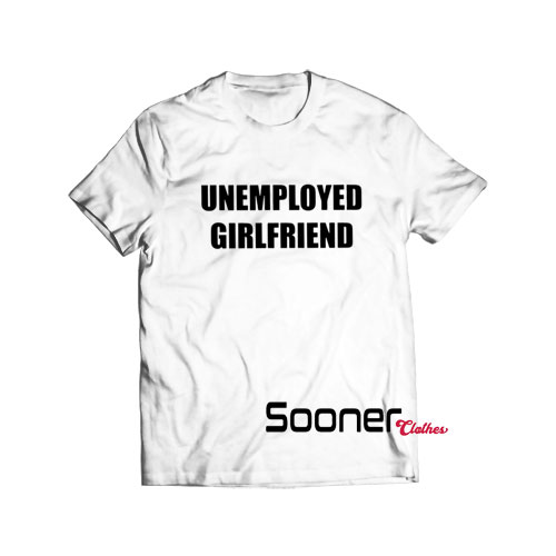 Unemployed Girlfriend t-shirt