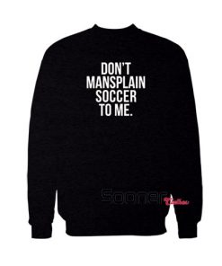 Dont Mansplain Soccer To Me sweatshirt