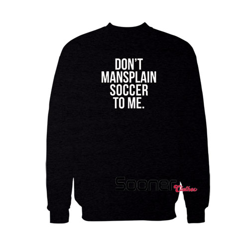 Dont Mansplain Soccer To Me sweatshirt
