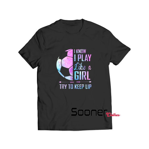 I know I Play Like A Girl Soccer t-shirt