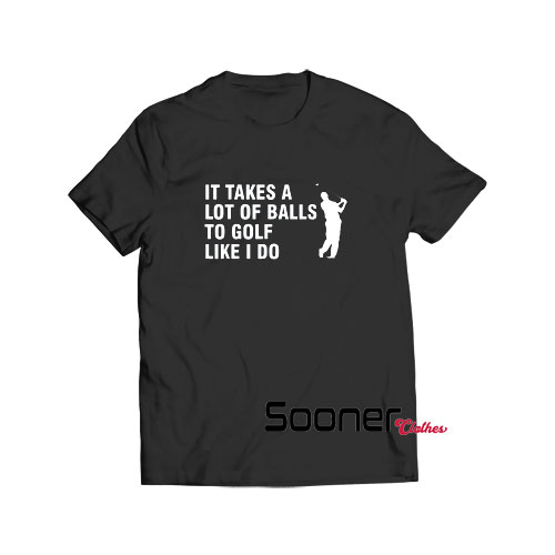 It Takes A Lot Of Balls To Golf t-shirt