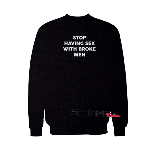 Stop having sex with broke men sweatshirt