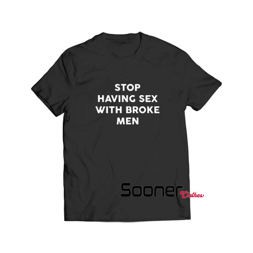 Stop having sex with broke men t-shirt