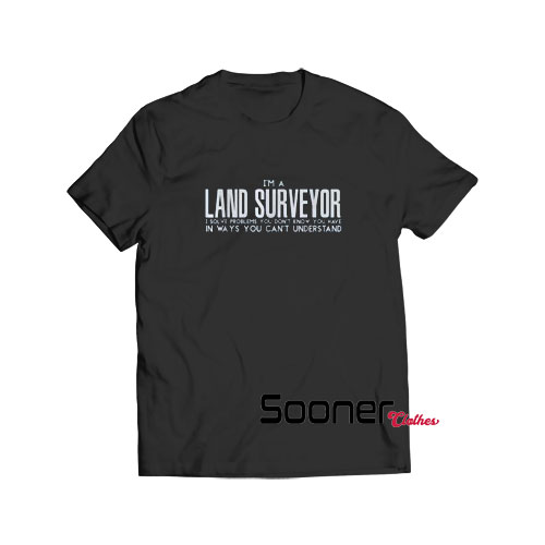 I Am a Land Surveyor t-shirt