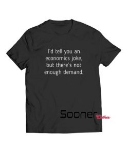 I'd tell you an economics joke t-shirt