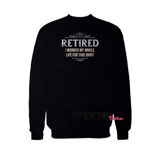 Retired I Worked sweatshirt